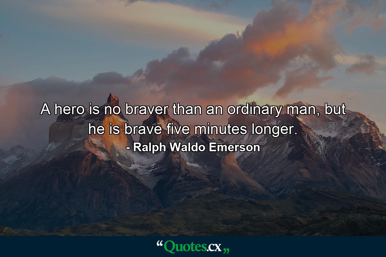 A hero is no braver than an ordinary man, but he is brave five minutes longer. - Quote by Ralph Waldo Emerson