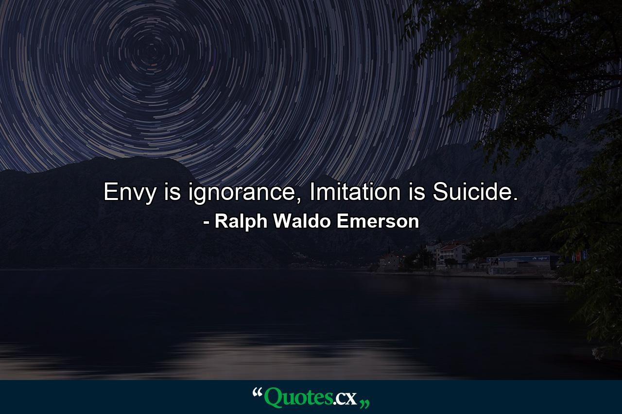 Envy is ignorance, Imitation is Suicide. - Quote by Ralph Waldo Emerson