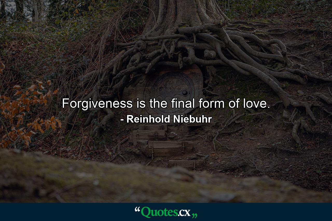 Forgiveness is the final form of love. - Quote by Reinhold Niebuhr