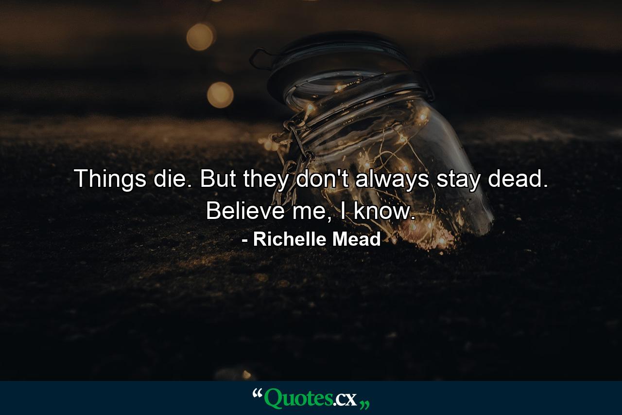 Things die. But they don't always stay dead. Believe me, I know. - Quote by Richelle Mead