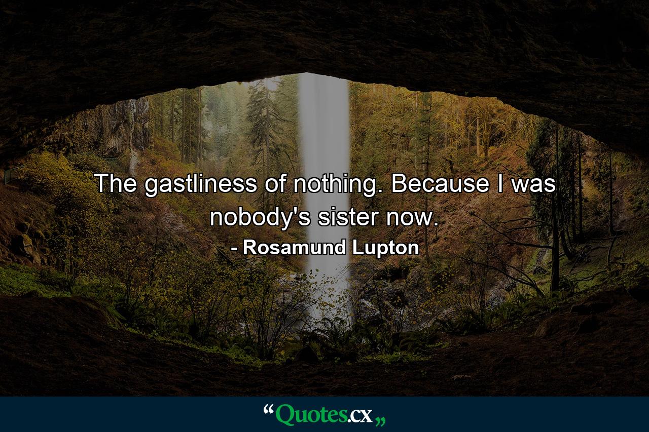 The gastliness of nothing. Because I was nobody's sister now. - Quote by Rosamund Lupton