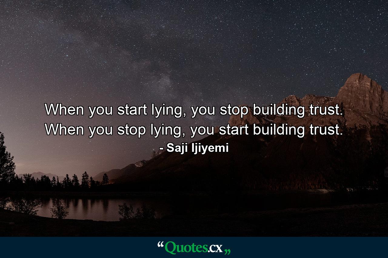 When you start lying, you stop building trust. When you stop lying, you start building trust. - Quote by Saji Ijiyemi