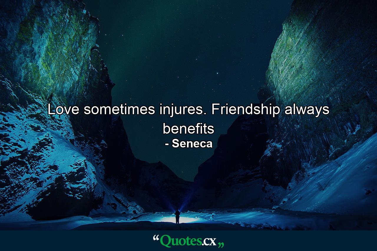 Love sometimes injures. Friendship always benefits - Quote by Seneca