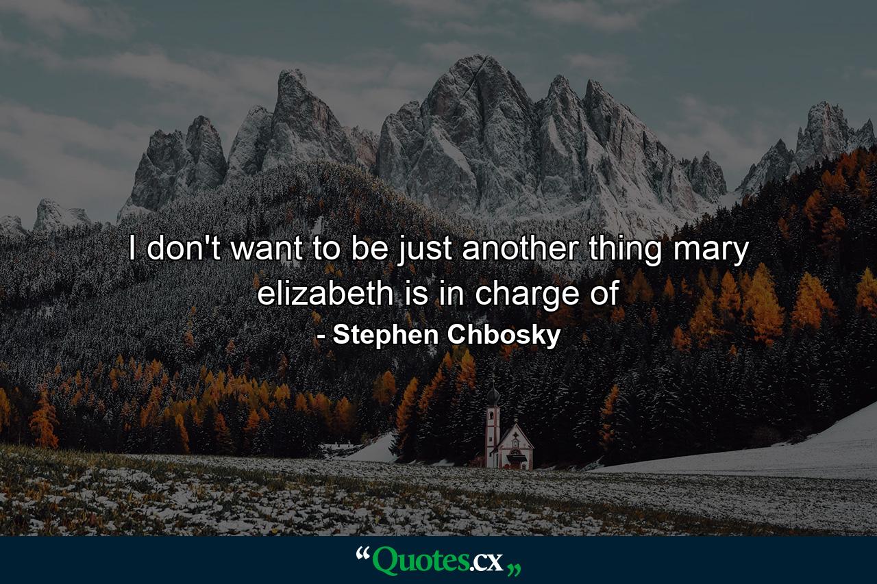 I don't want to be just another thing mary elizabeth is in charge of - Quote by Stephen Chbosky