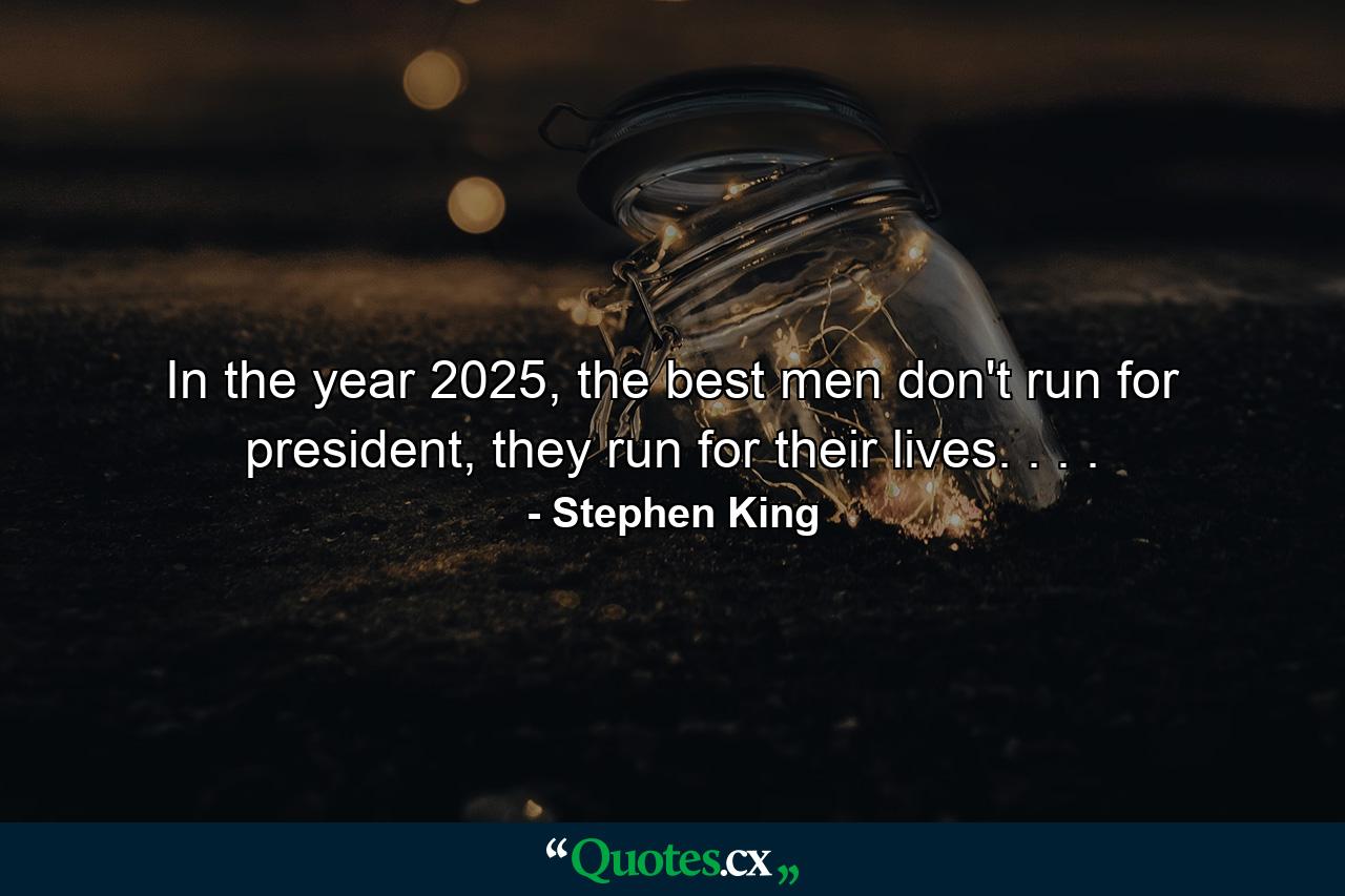 In the year 2025, the best men don't run for president, they run for their lives. . . . - Quote by Stephen King