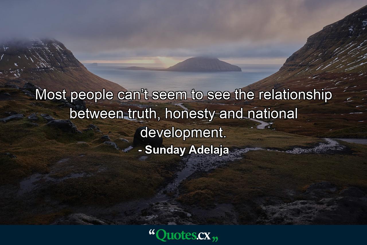 Most people can’t seem to see the relationship between truth, honesty and national development. - Quote by Sunday Adelaja