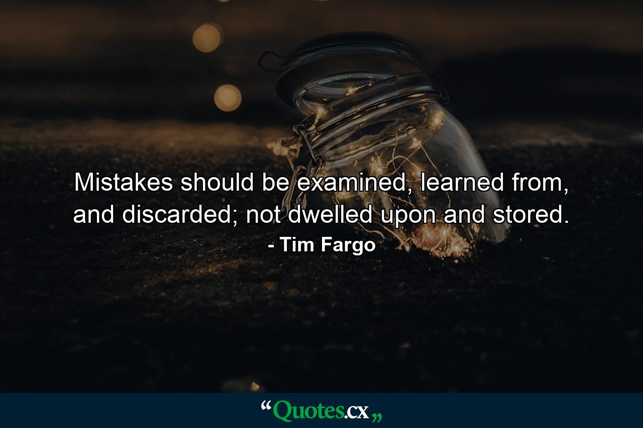 Mistakes should be examined, learned from, and discarded; not dwelled upon and stored. - Quote by Tim Fargo