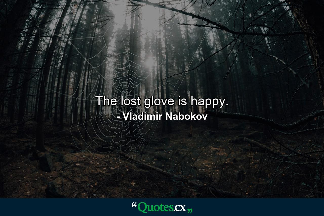 The lost glove is happy. - Quote by Vladimir Nabokov