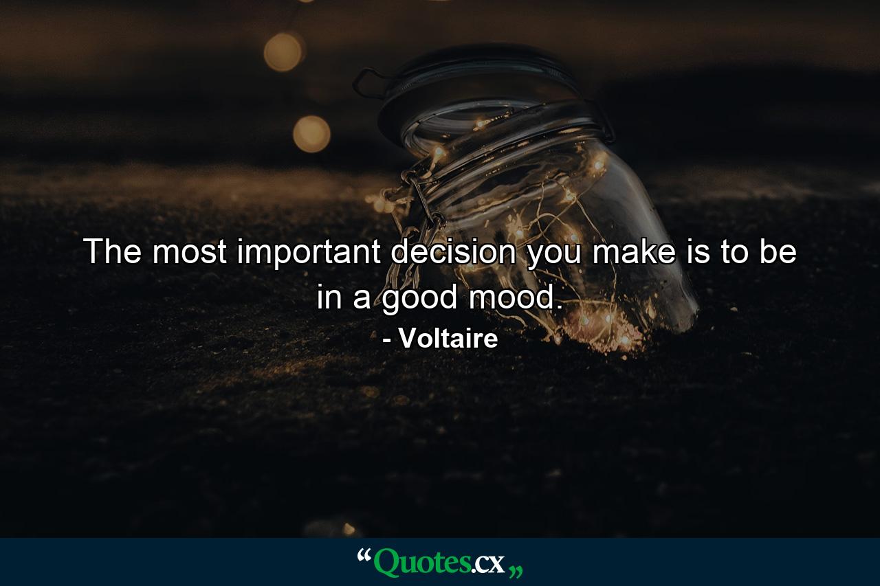 The most important decision you make is to be in a good mood. - Quote by Voltaire