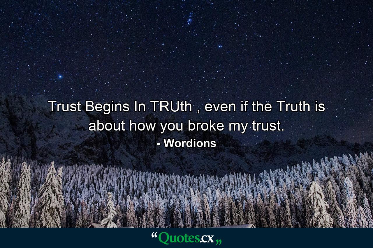 Trust Begins In TRUth , even if the Truth is about how you broke my trust. - Quote by Wordions