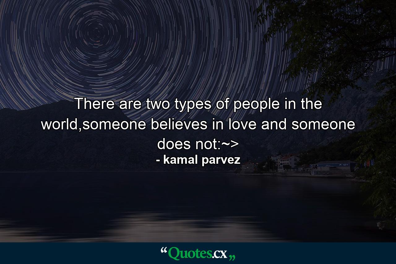 There are two types of people in the world,someone believes in love and someone does not:~> - Quote by kamal parvez