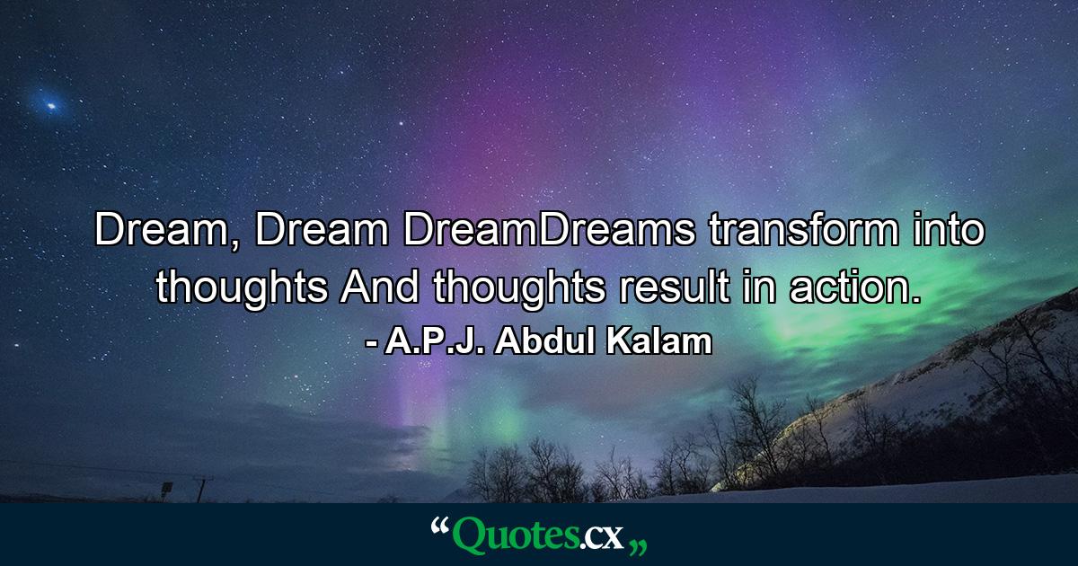 Dream, Dream DreamDreams transform into thoughts And thoughts result in action. - Quote by A.P.J. Abdul Kalam