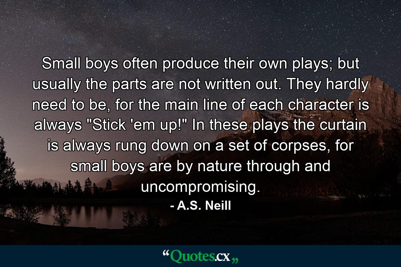 Small boys often produce their own plays; but usually the parts are not written out. They hardly need to be, for the main line of each character is always 