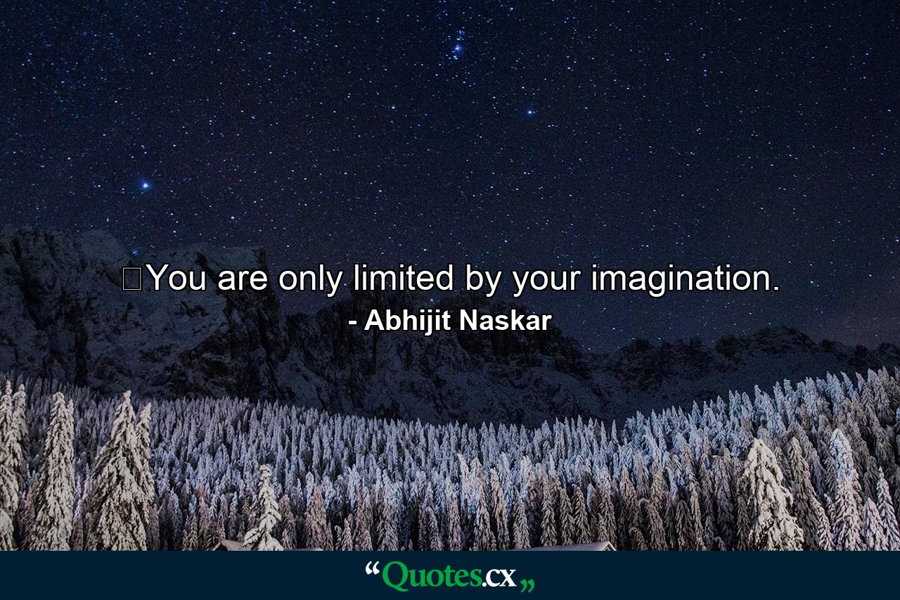 ​You are only limited by your imagination. - Quote by Abhijit Naskar