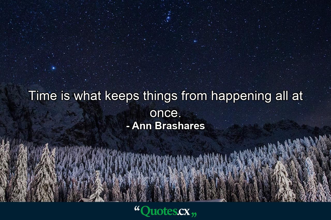 Time is what keeps things from happening all at once. - Quote by Ann Brashares