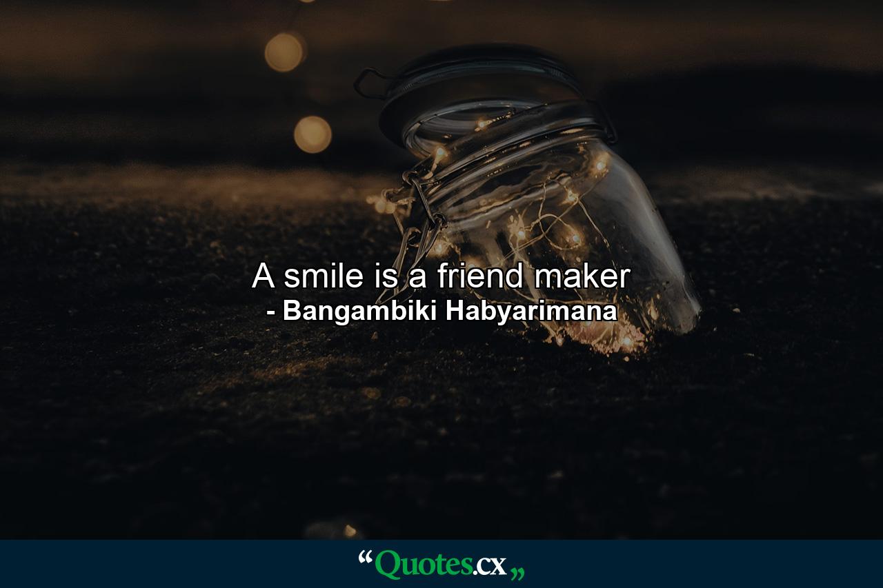 A smile is a friend maker - Quote by Bangambiki Habyarimana