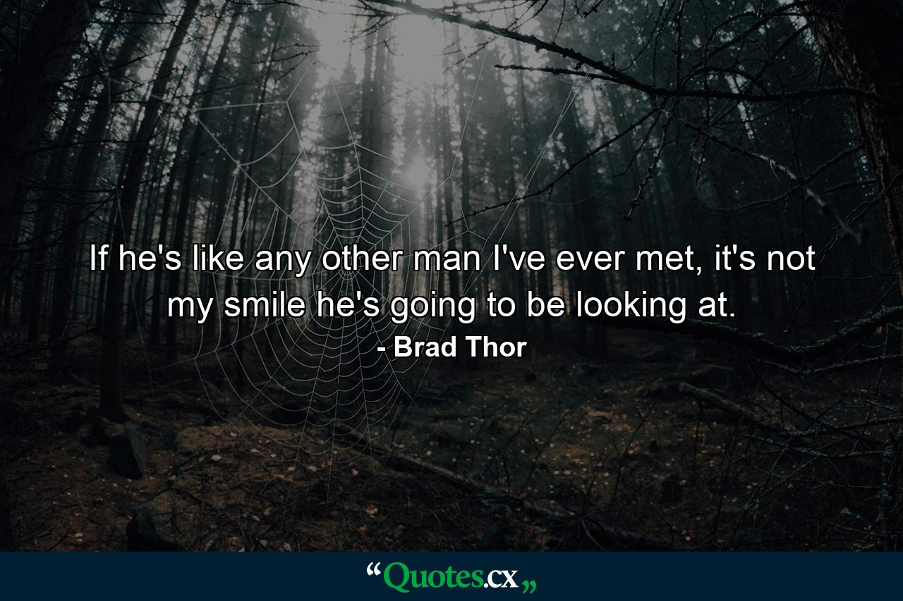 If he's like any other man I've ever met, it's not my smile he's going to be looking at. - Quote by Brad Thor