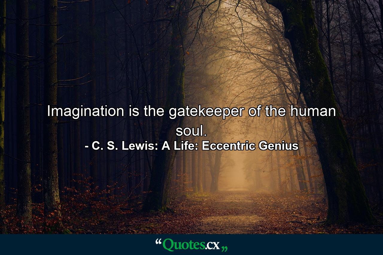 Imagination is the gatekeeper of the human soul. - Quote by C. S. Lewis: A Life: Eccentric Genius