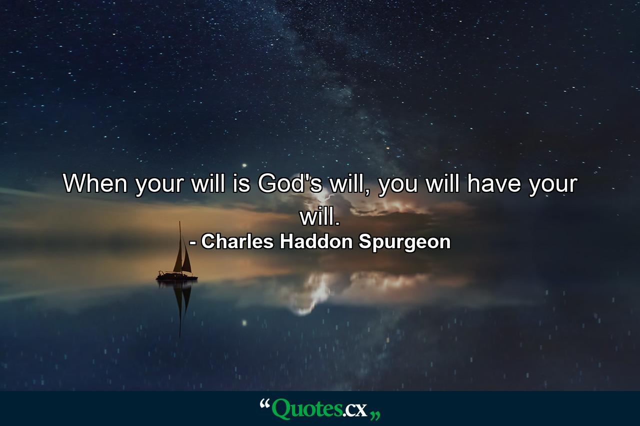 When your will is God's will, you will have your will. - Quote by Charles Haddon Spurgeon