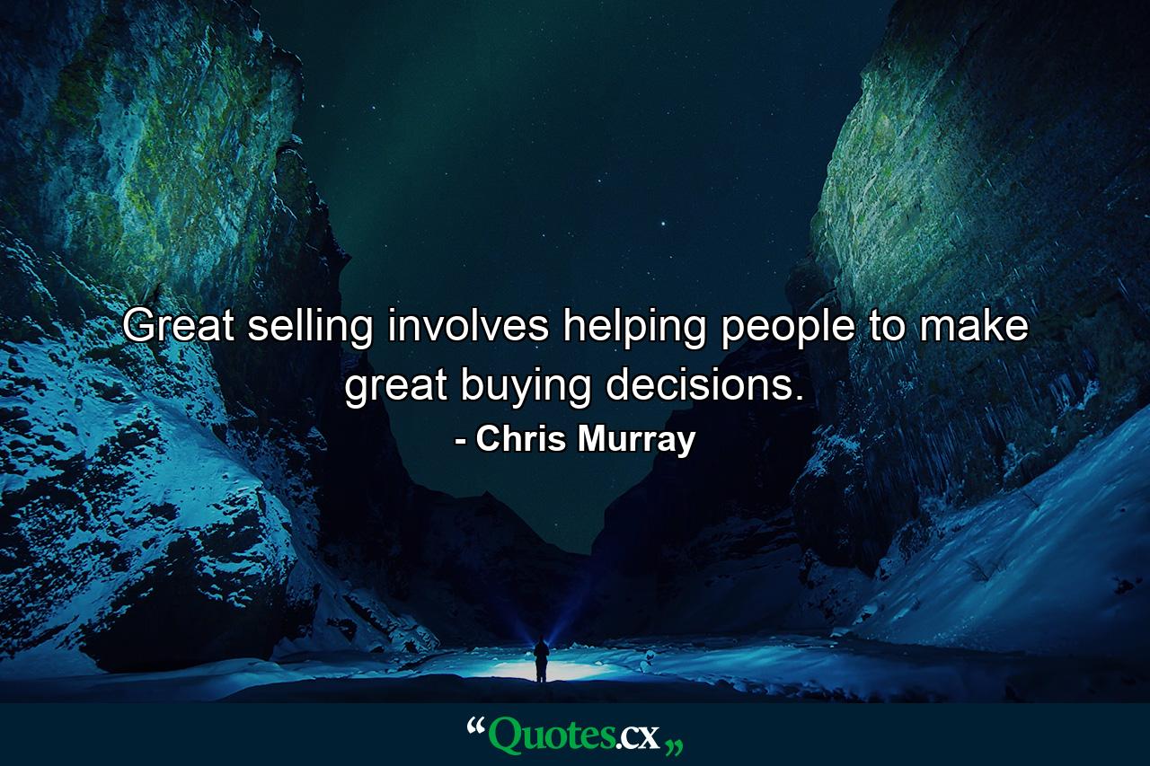 Great selling involves helping people to make great buying decisions. - Quote by Chris Murray