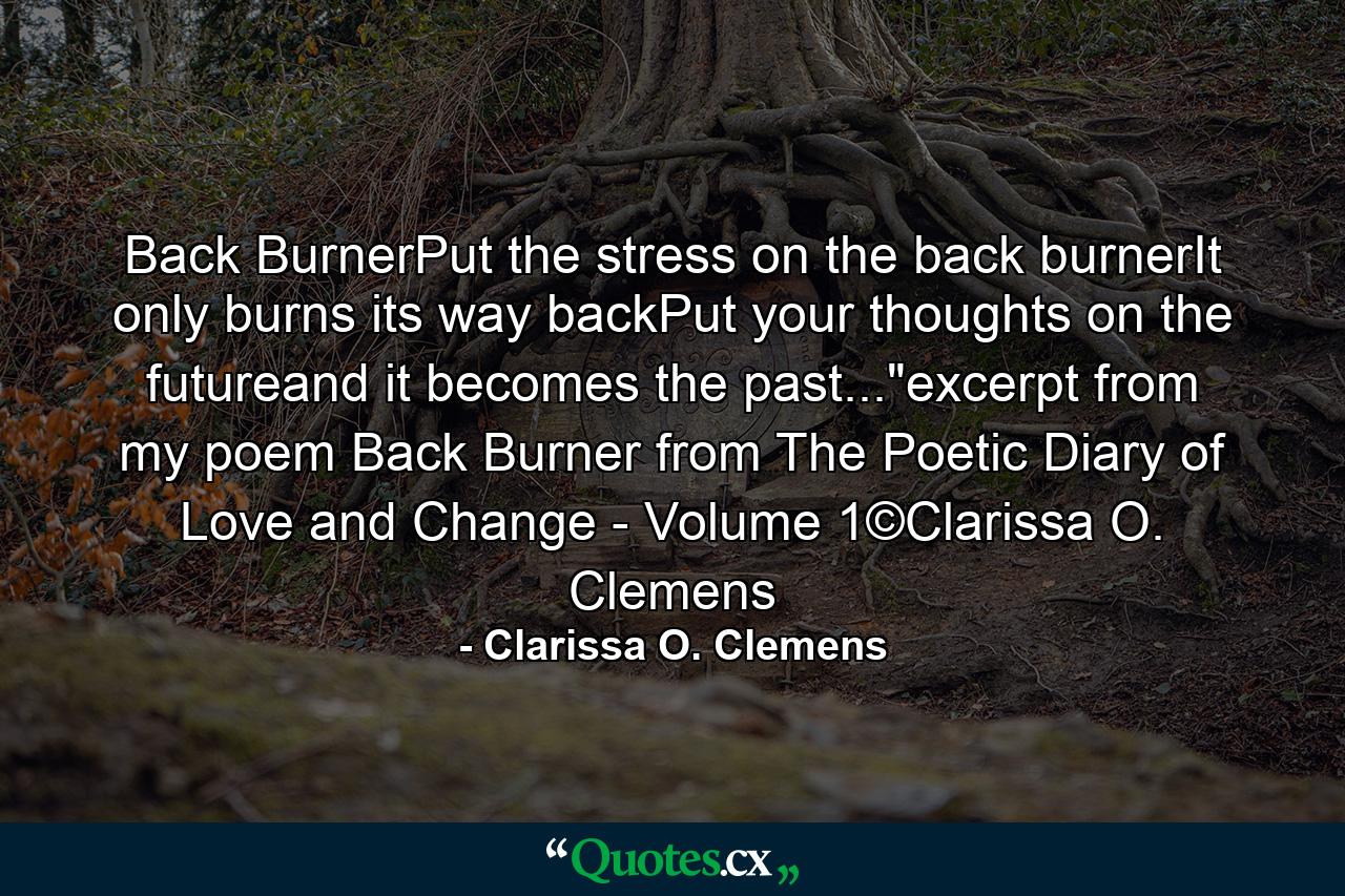 Back BurnerPut the stress on the back burnerIt only burns its way backPut your thoughts on the futureand it becomes the past...