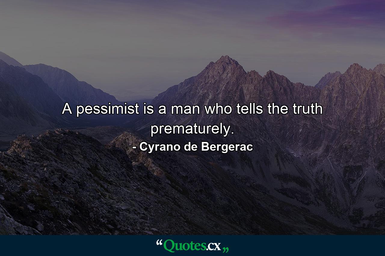 A pessimist is a man who tells the truth prematurely. - Quote by Cyrano de Bergerac