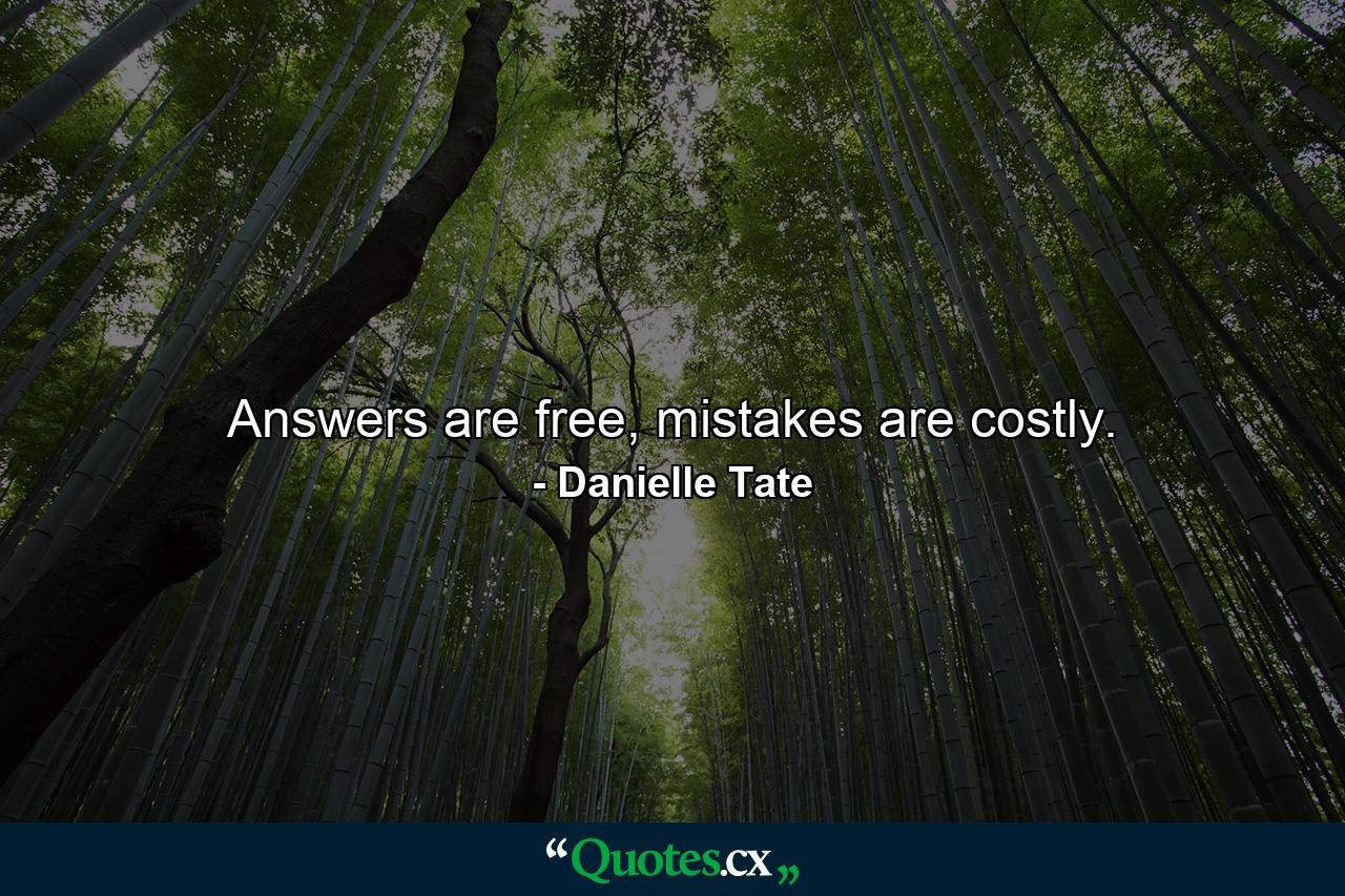 Answers are free, mistakes are costly. - Quote by Danielle Tate