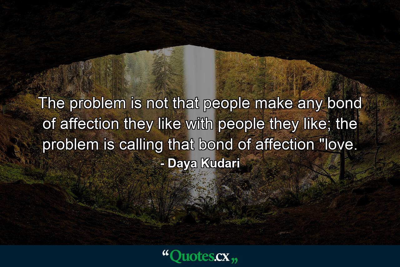 The problem is not that people make any bond of affection they like with people they like; the problem is calling that bond of affection 