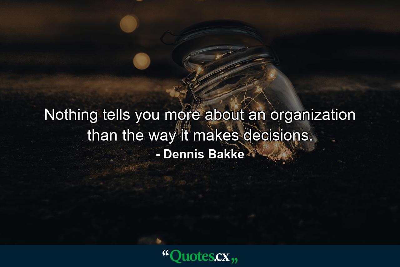 Nothing tells you more about an organization than the way it makes decisions. - Quote by Dennis Bakke