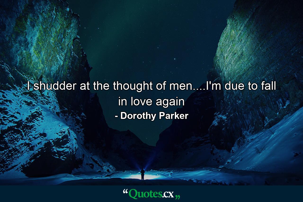 I shudder at the thought of men....I'm due to fall in love again - Quote by Dorothy Parker