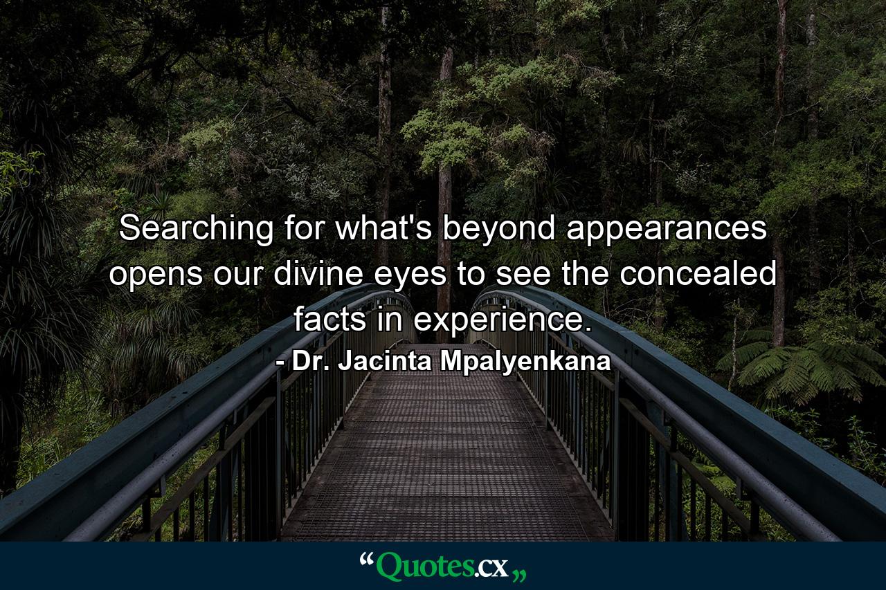 Searching for what's beyond appearances opens our divine eyes to see the concealed facts in experience. - Quote by Dr. Jacinta Mpalyenkana