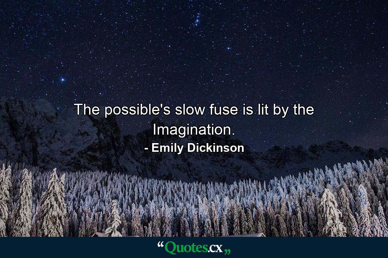 The possible's slow fuse is lit by the Imagination. - Quote by Emily Dickinson