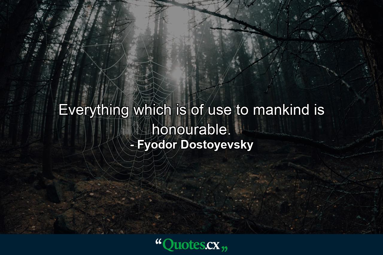 Everything which is of use to mankind is honourable. - Quote by Fyodor Dostoyevsky