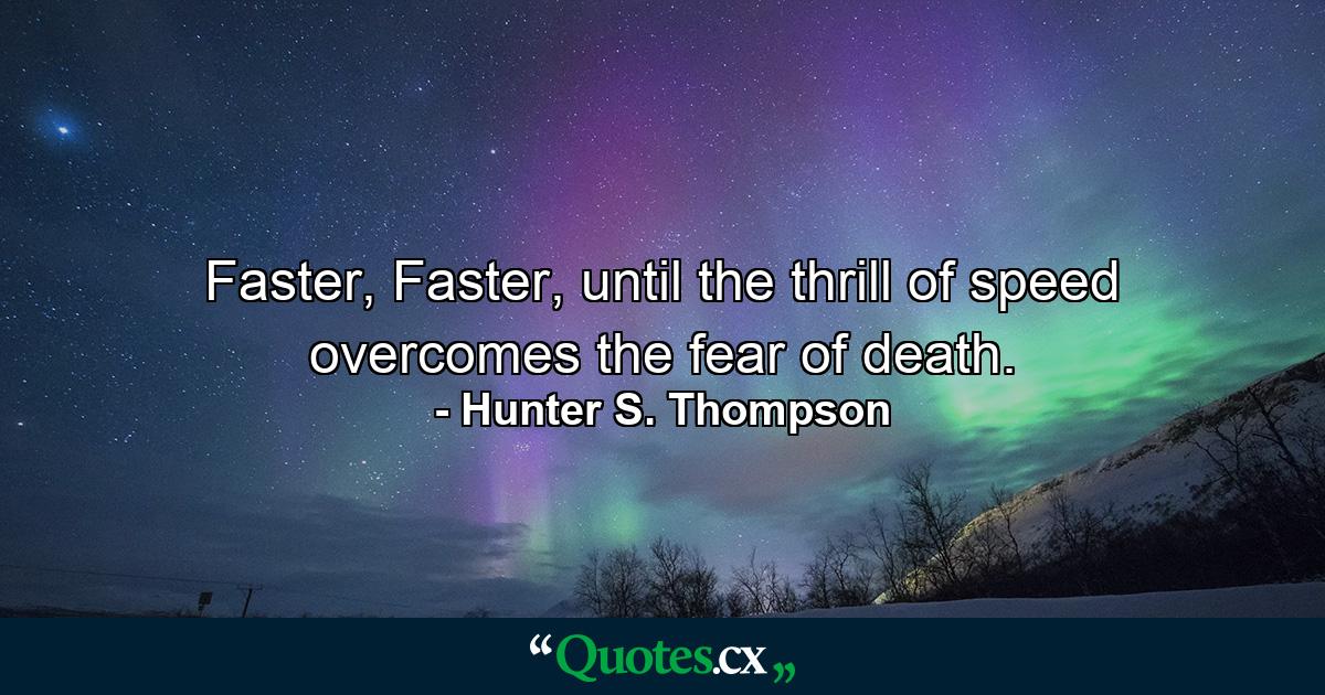 Faster, Faster, until the thrill of speed overcomes the fear of death. - Quote by Hunter S. Thompson