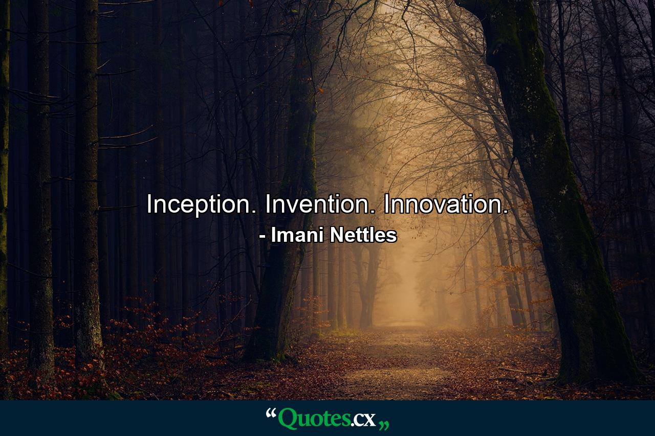 Inception. Invention. Innovation. - Quote by Imani Nettles