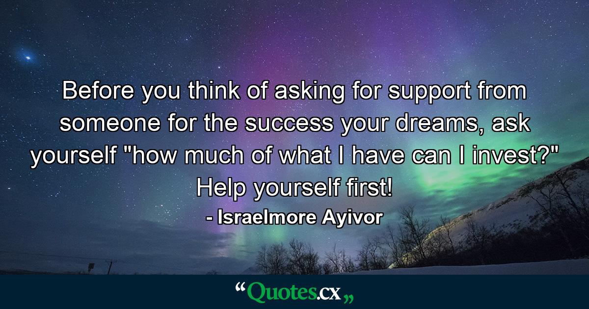 Before you think of asking for support from someone for the success your dreams, ask yourself 