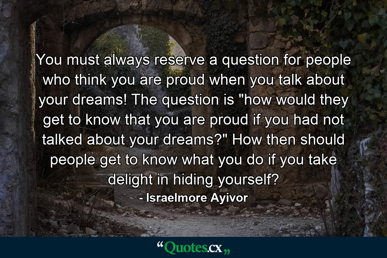 You must always reserve a question for people who think you are proud when you talk about your dreams! The question is 