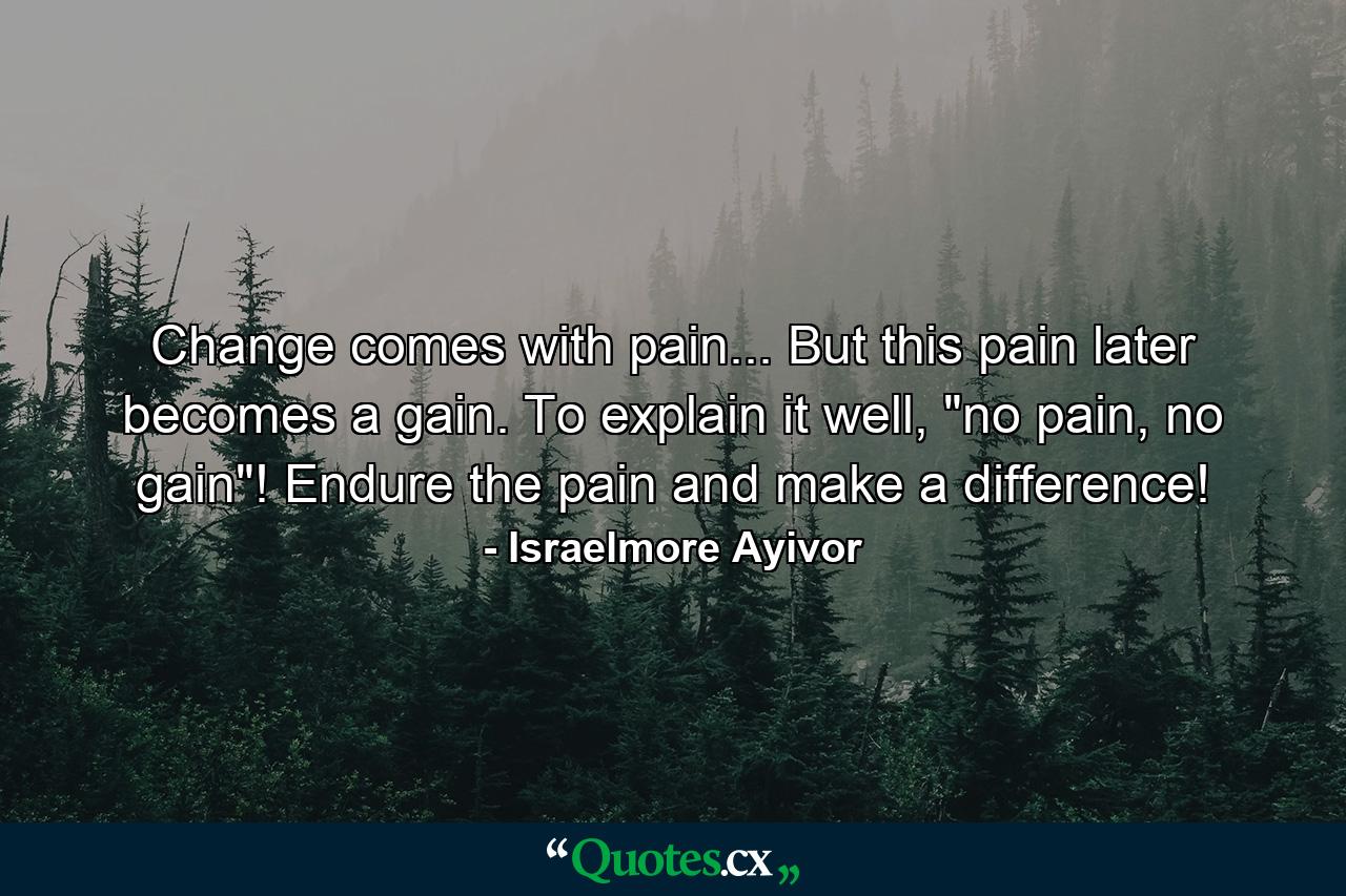 Change comes with pain... But this pain later becomes a gain. To explain it well, 