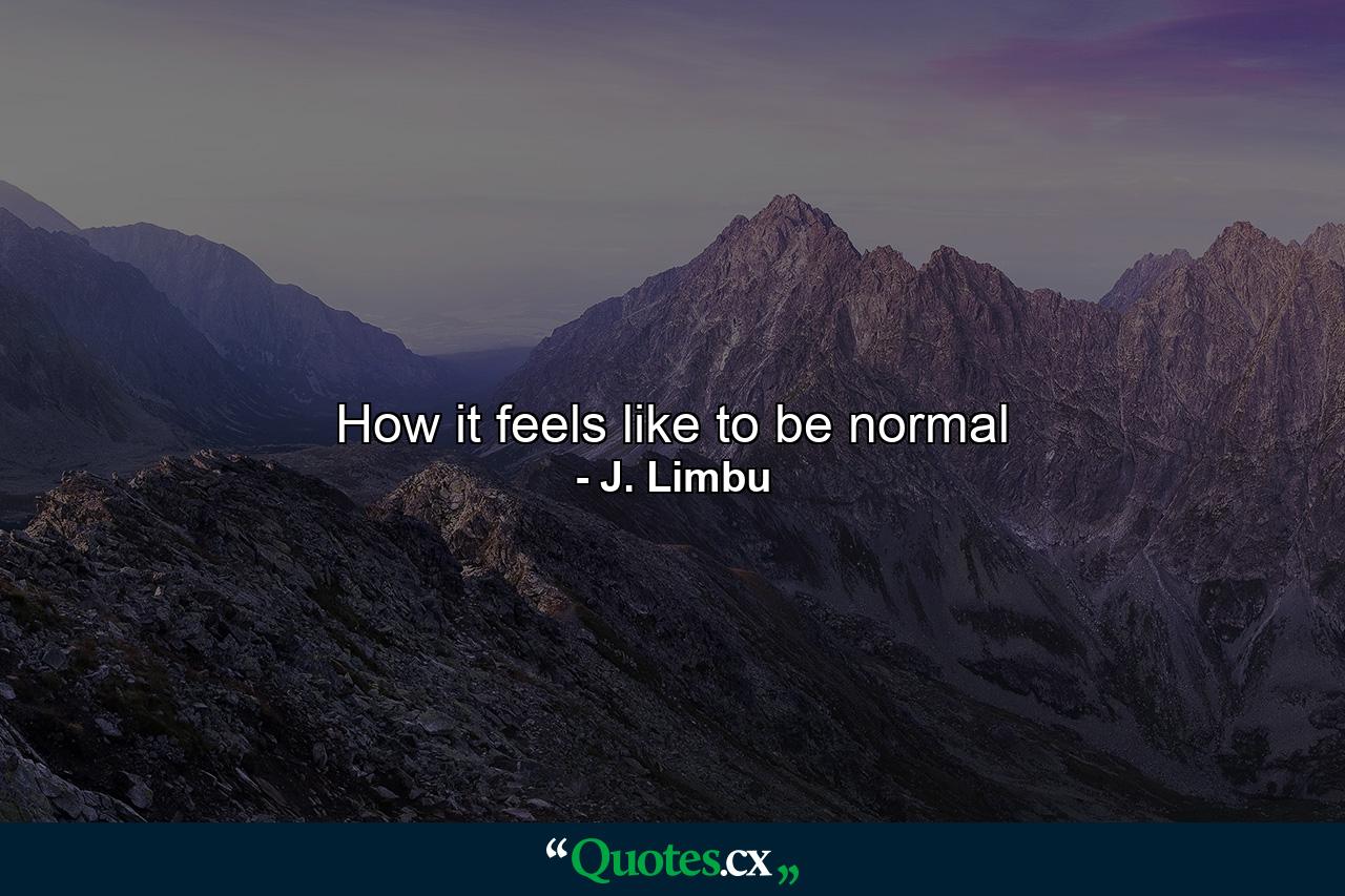 How it feels like to be normal - Quote by J. Limbu