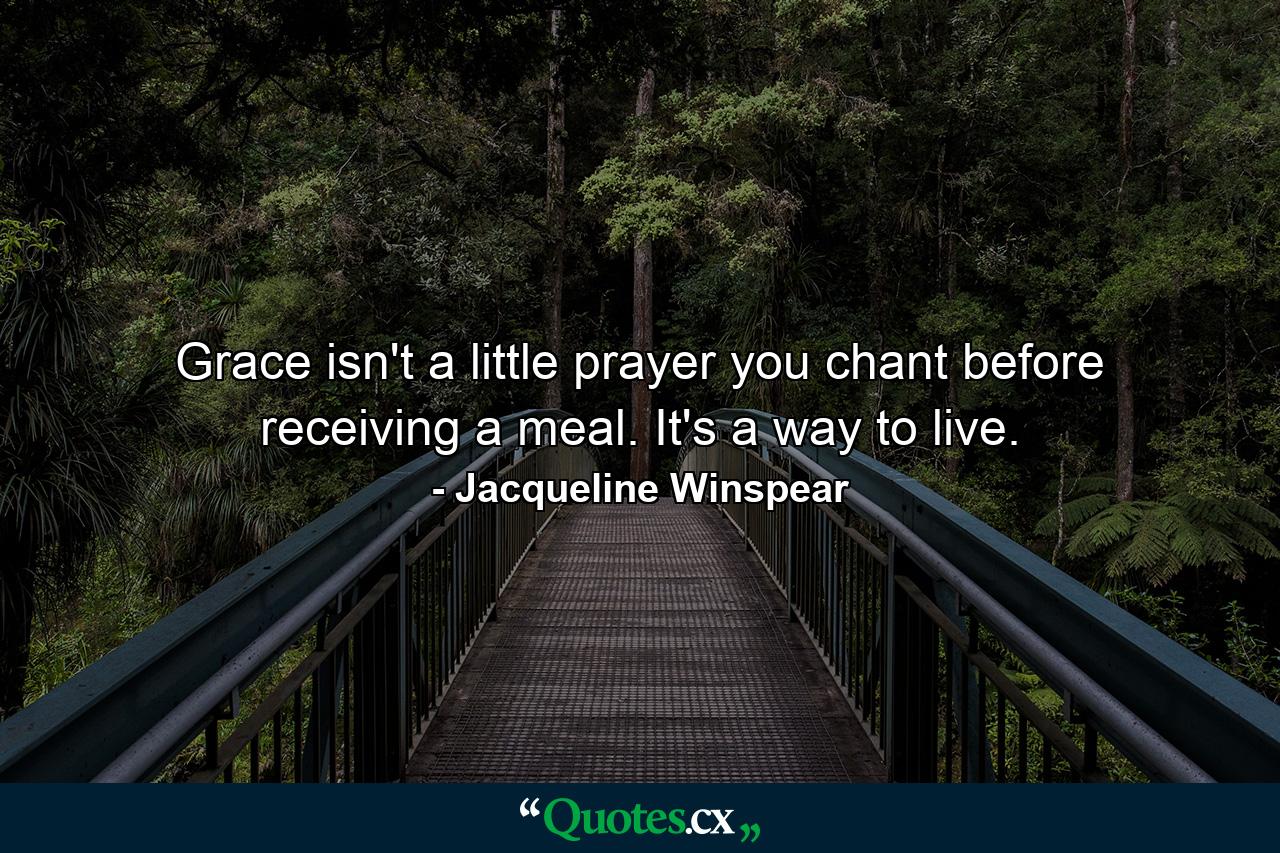 Grace isn't a little prayer you chant before receiving a meal. It's a way to live. - Quote by Jacqueline Winspear