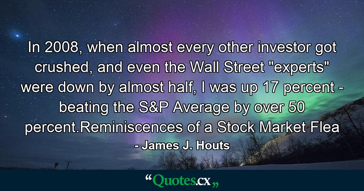 In 2008, when almost every other investor got crushed, and even the Wall Street 