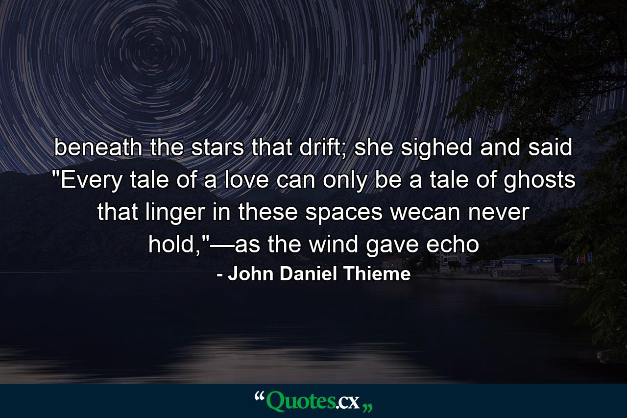 beneath the stars that drift; she sighed and said 