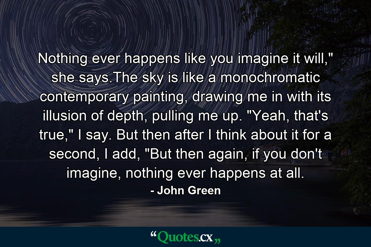 Nothing ever happens like you imagine it will,