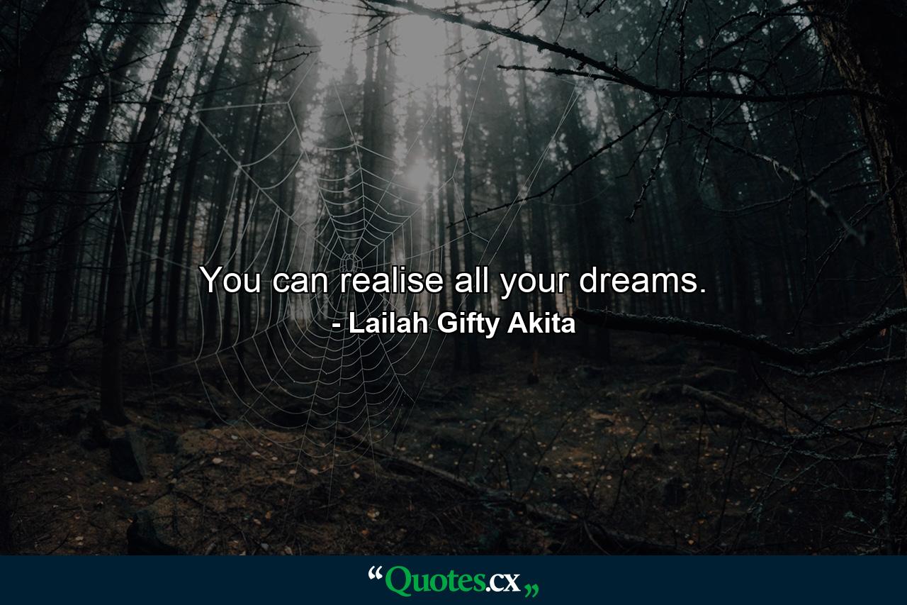 You can realise all your dreams. - Quote by Lailah Gifty Akita