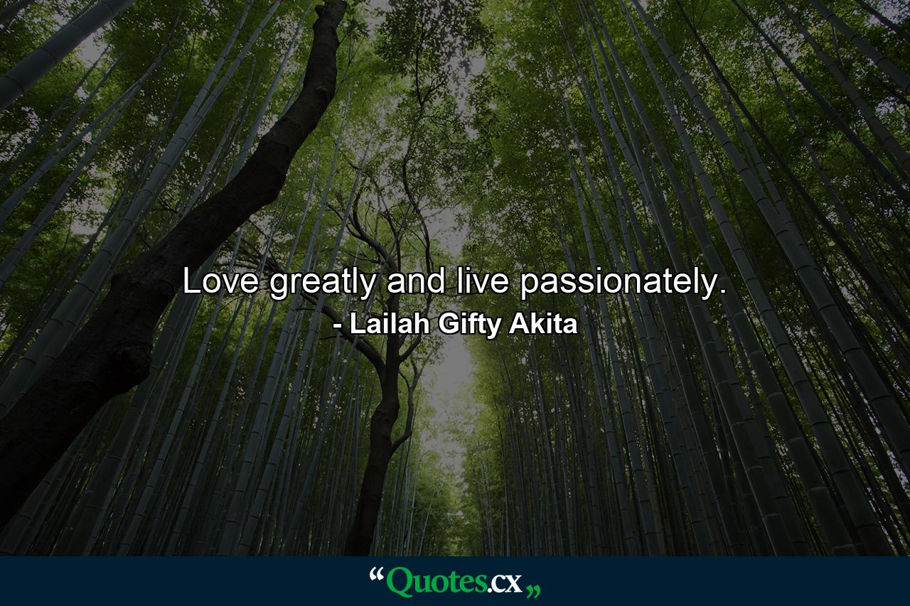 Love greatly and live passionately. - Quote by Lailah Gifty Akita