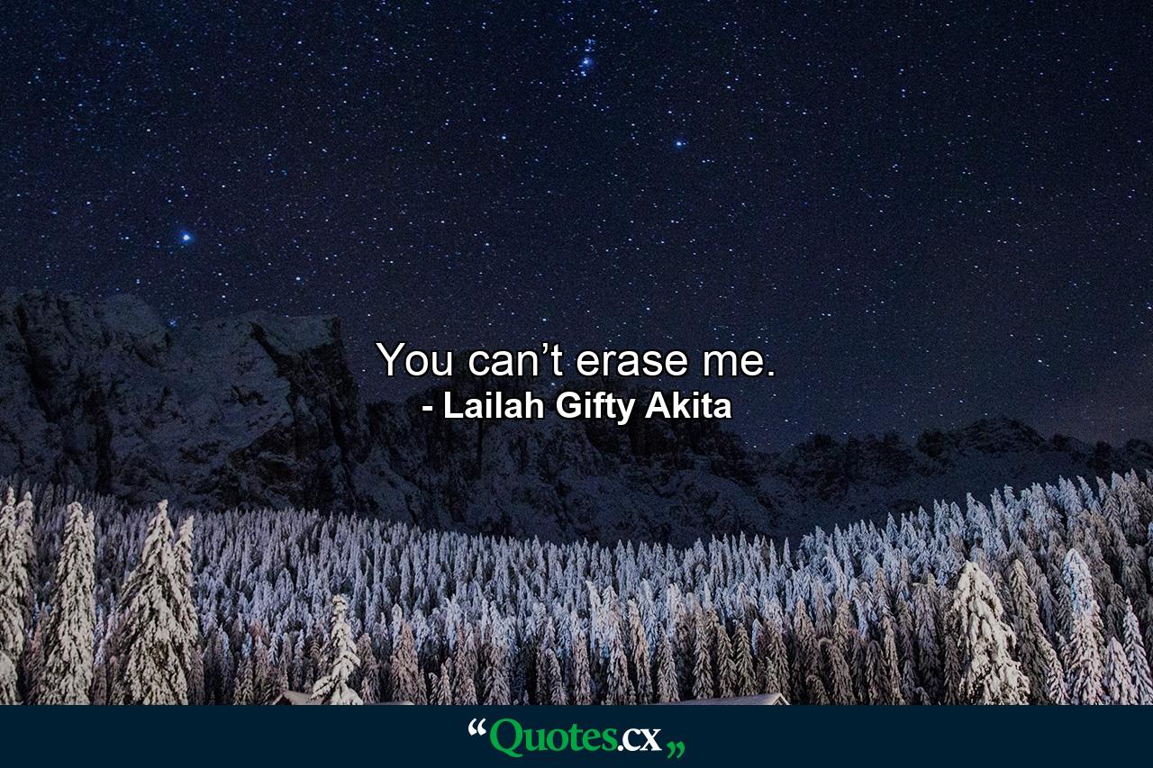 You can’t erase me. - Quote by Lailah Gifty Akita