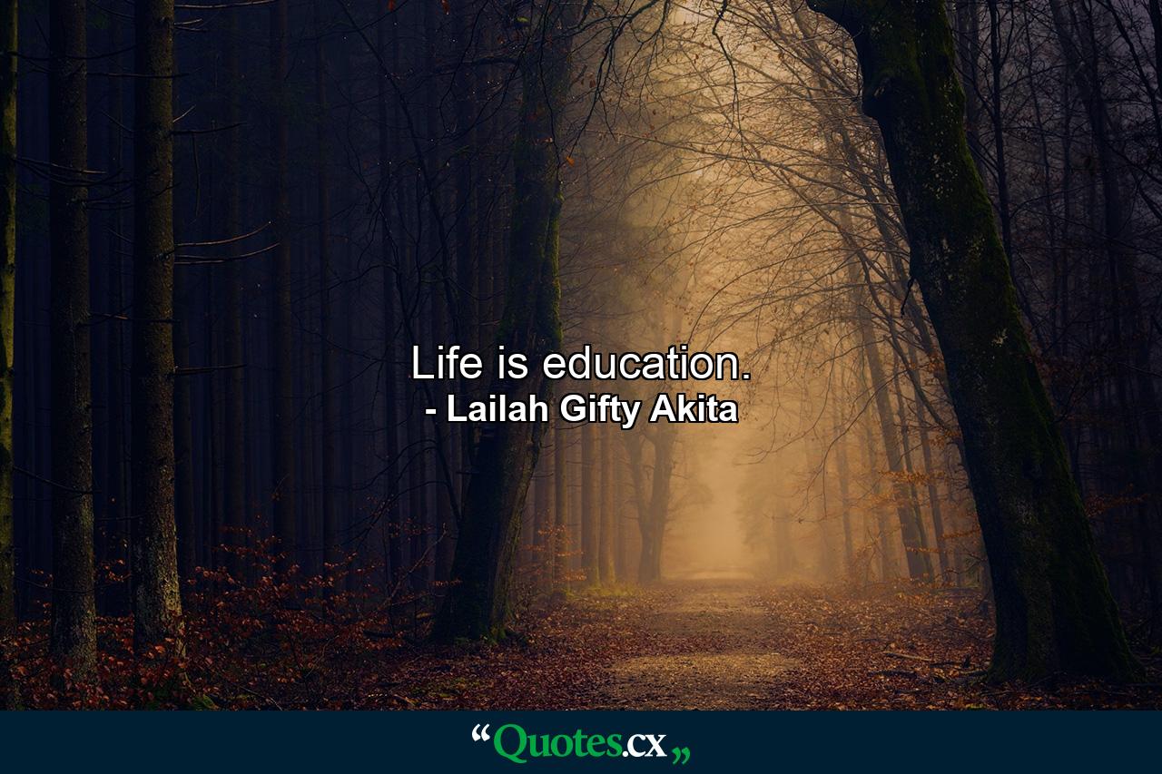 Life is education. - Quote by Lailah Gifty Akita