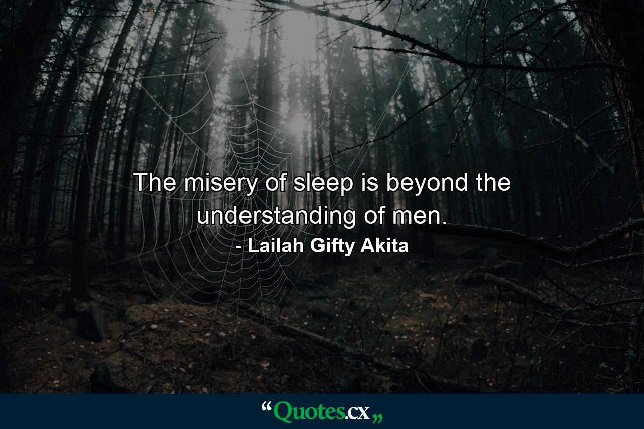 The misery of sleep is beyond the understanding of men. - Quote by Lailah Gifty Akita