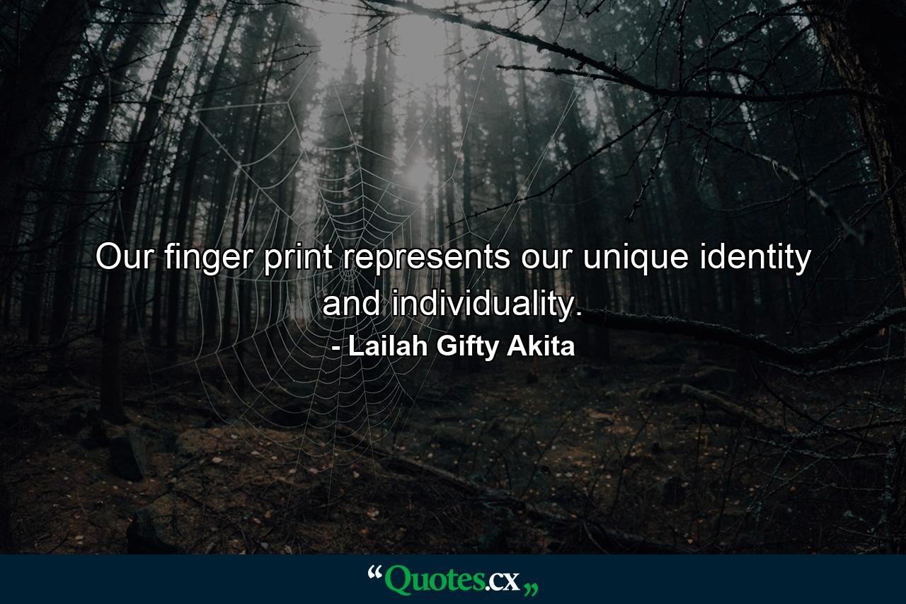 Our finger print represents our unique identity and individuality. - Quote by Lailah Gifty Akita