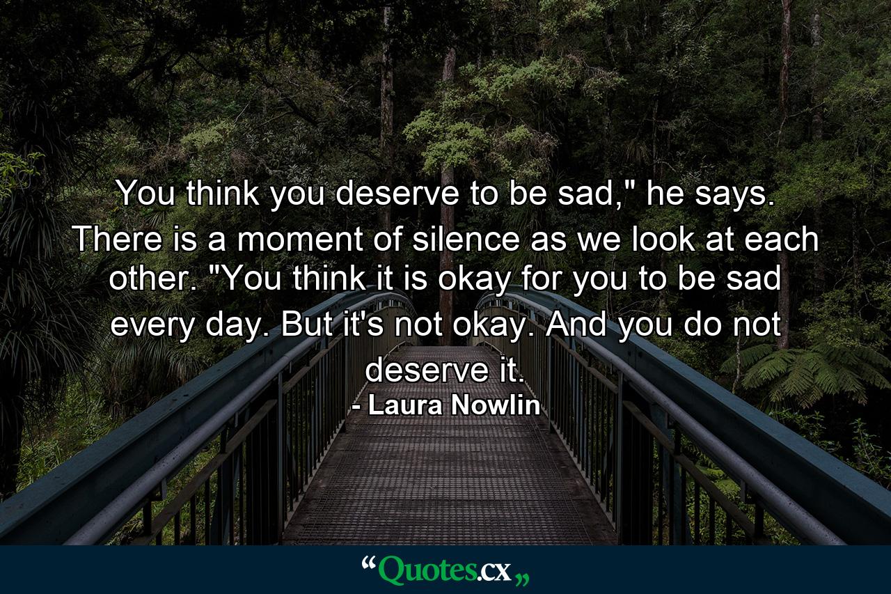 You think you deserve to be sad,